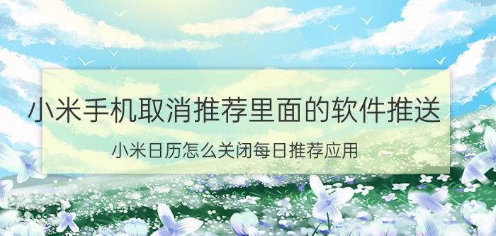 小米手机取消推荐里面的软件推送 小米日历怎么关闭每日推荐应用？